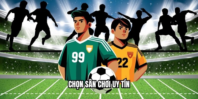 Chọn sân chơi uy tín