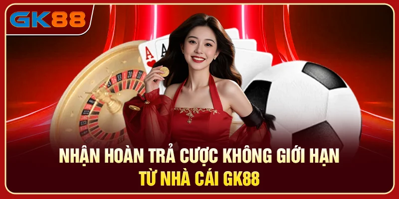 Nhận hoàn trả cược không giới hạn từ nhà cái GK88